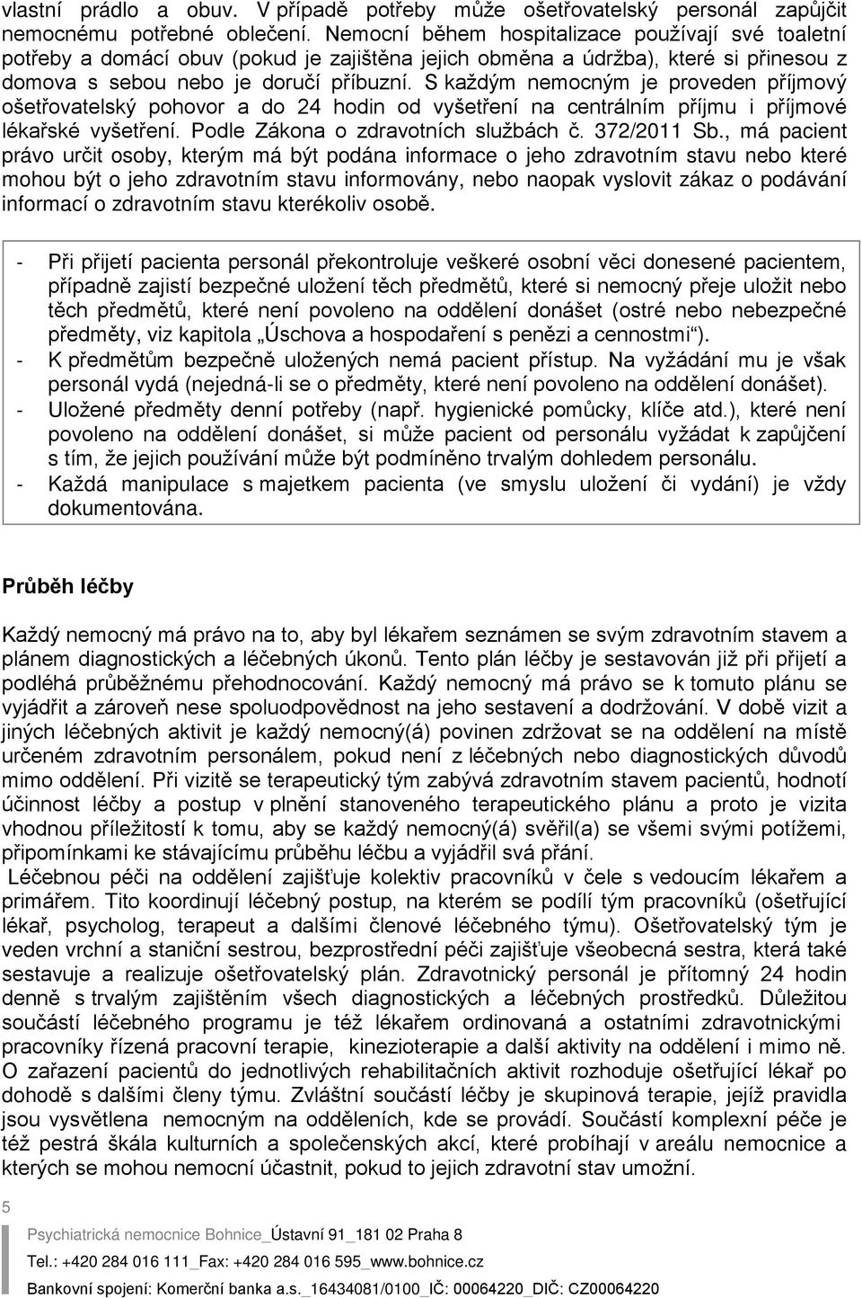 S každým nemocným je proveden příjmový ošetřovatelský pohovor a do 24 hodin od vyšetření na centrálním příjmu i příjmové lékařské vyšetření. Podle Zákona o zdravotních službách č. 372/2011 Sb.