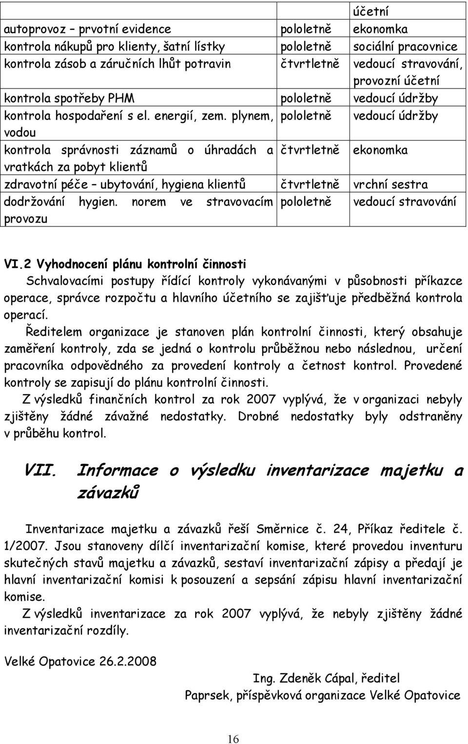 plynem, pololetně vedoucí údržby vodou kontrola správnosti záznamů o úhradách a čtvrtletně ekonomka vratkách za pobyt klientů zdravotní péče ubytování, hygiena klientů čtvrtletně vrchní sestra