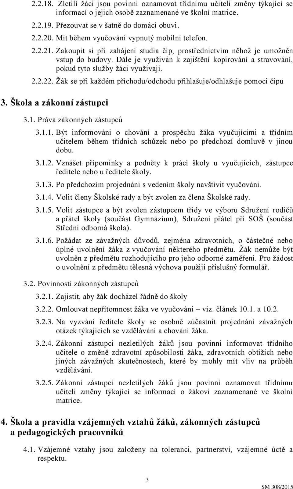 Dále je využíván k zajištění kopírování a stravování, pokud tyto služby žáci využívají. 2.2.22. Žák se při každém příchodu/odchodu přihlašuje/odhlašuje pomocí čipu 3. Škola a zákonní zástupci 3.1.