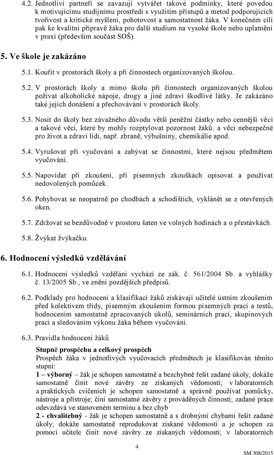 Kouřit v prostorách školy a při činnostech organizovaných školou. 5.2.