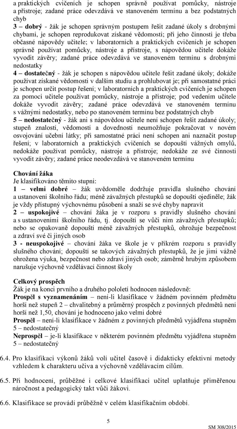 pomůcky, nástroje a přístroje, s nápovědou učitele dokáže vyvodit závěry; zadané práce odevzdává ve stanoveném termínu s drobnými nedostatky 4 dostatečný - žák je schopen s nápovědou učitele řešit