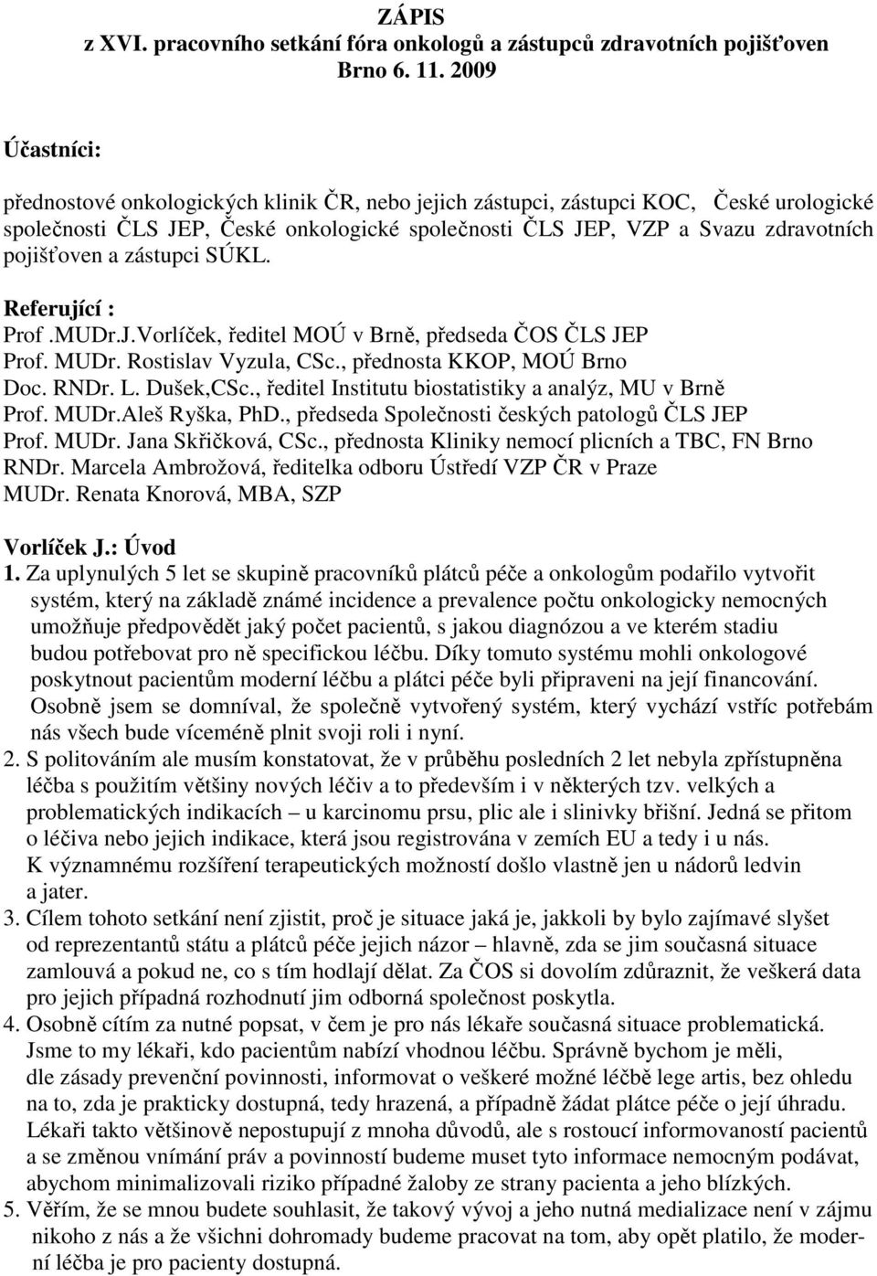 pojišťoven a zástupci SÚKL. Referující : Prof.MUDr.J.Vorlíček, ředitel MOÚ v Brně, předseda ČOS ČLS JEP Prof. MUDr. Rostislav Vyzula, CSc., přednosta KKOP, MOÚ Brno Doc. RNDr. L. Dušek,CSc.