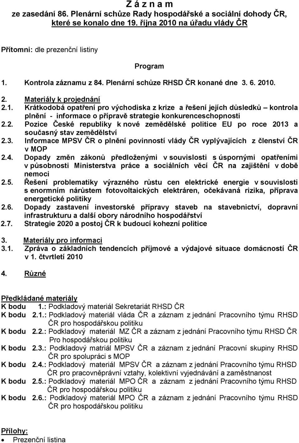 . 2. Materiály k projednání 2.1. Krátkodobá opatření pro východiska z krize a řešení jejích důsledků kontrola plnění - informace o přípravě strategie konkurenceschopnosti 2.2. Pozice České republiky k nové zemědělské politice EU po roce 2013 a současný stav zemědělství 2.