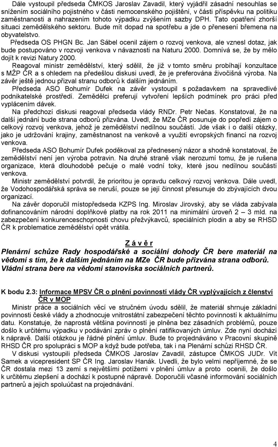 Jan Sábel ocenil zájem o rozvoj venkova, ale vznesl dotaz, jak bude postupováno v rozvoji venkova v návaznosti na Naturu 2000. Domnívá se, že by mělo dojít k revizi Natury 2000.