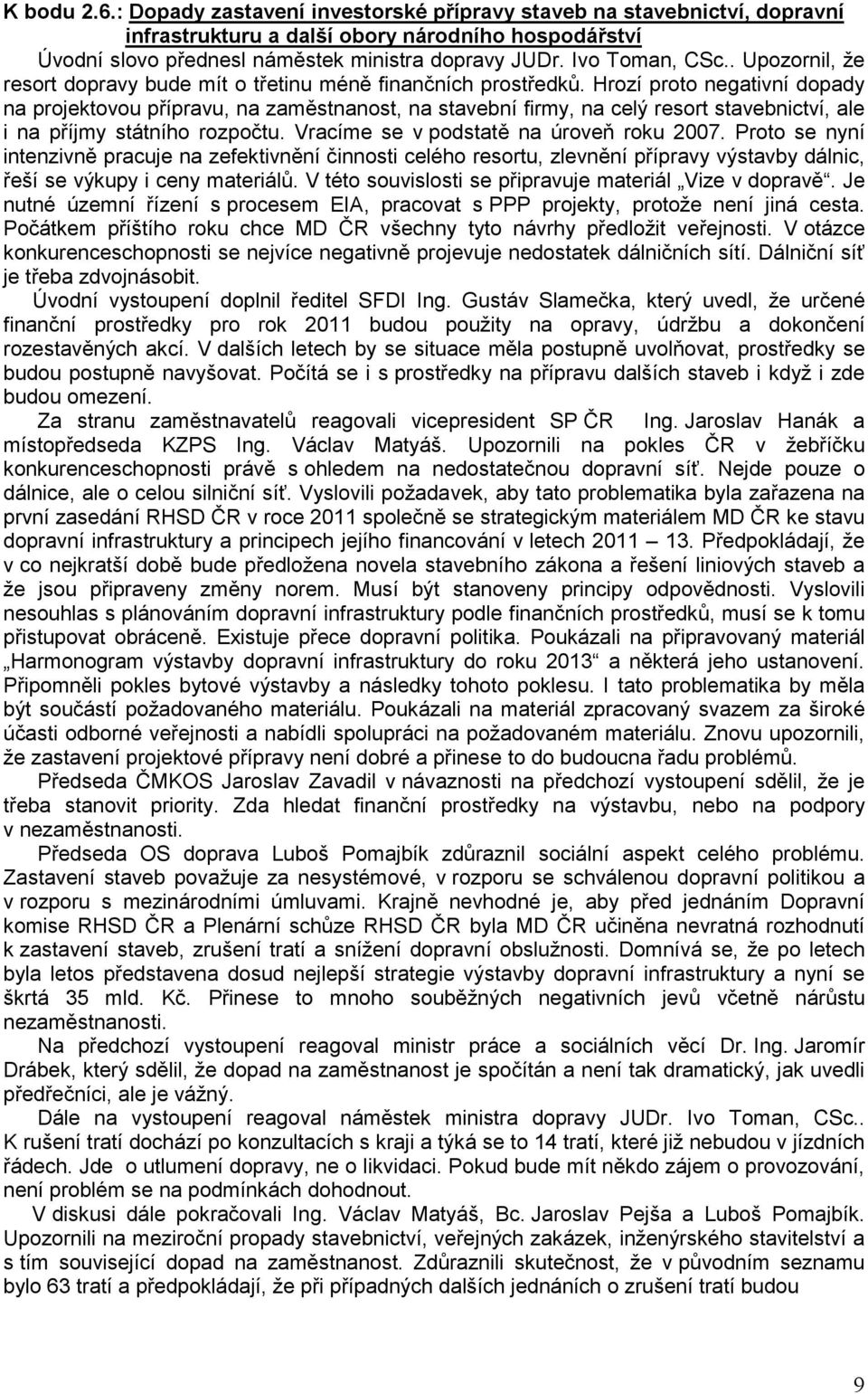 Hrozí proto negativní dopady na projektovou přípravu, na zaměstnanost, na stavební firmy, na celý resort stavebnictví, ale i na příjmy státního rozpočtu. Vracíme se v podstatě na úroveň roku 2007.