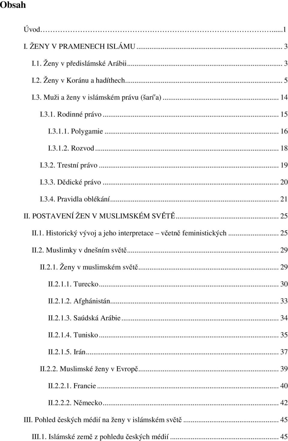 .. 25 II.2. Muslimky v dnešním světě... 29 II.2.1. Ženy v muslimském světě... 29 II.2.1.1. Turecko... 30 II.2.1.2. Afghánistán... 33 II.2.1.3. Saúdská Arábie... 34 II.2.1.4. Tunisko... 35 II.2.1.5. Irán.