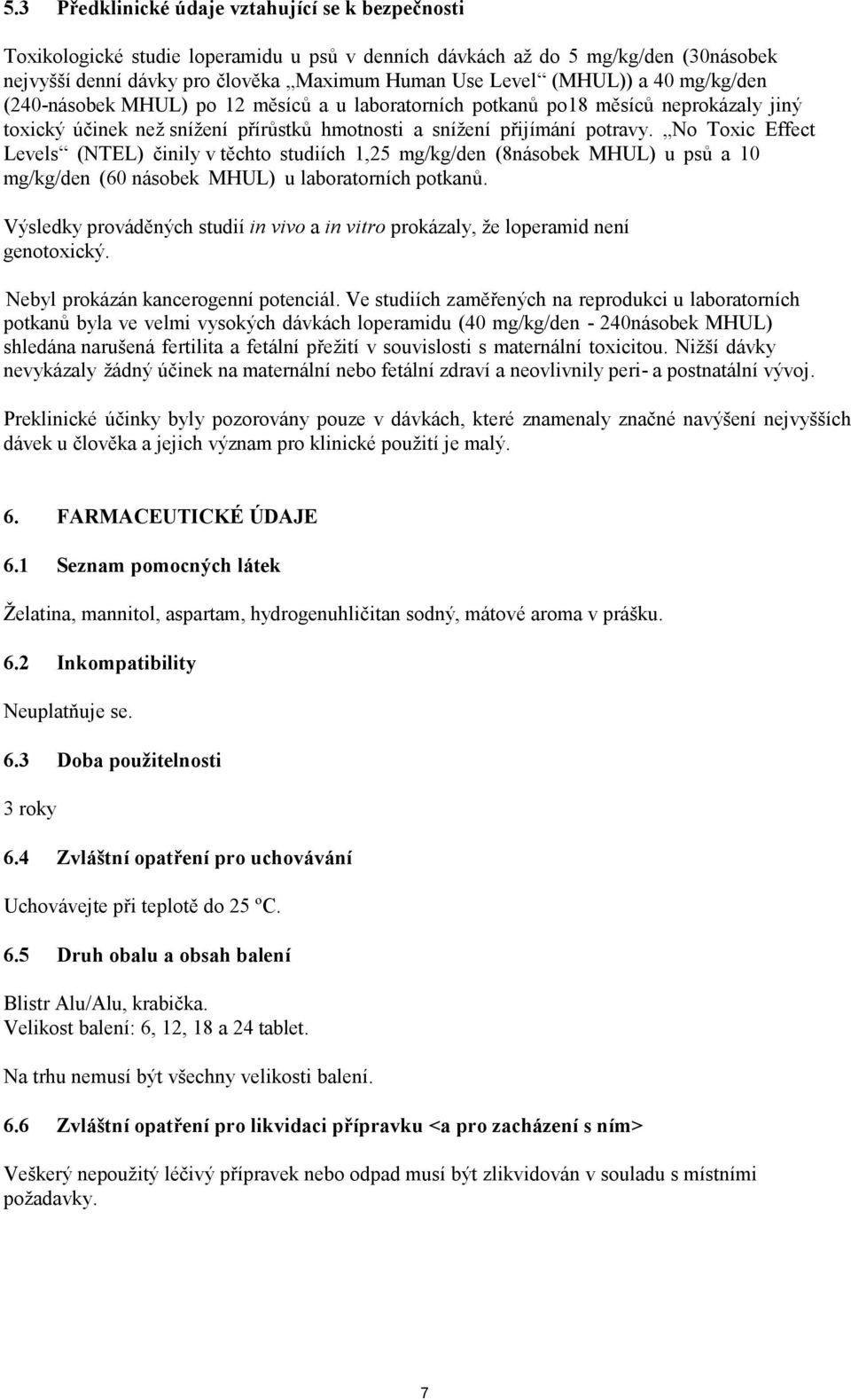 No Toxic Effect Levels (NTEL) činily v těchto studiích 1,25 mg/kg/den (8násobek MHUL) u psů a 10 mg/kg/den (60 násobek MHUL) u laboratorních potkanů.