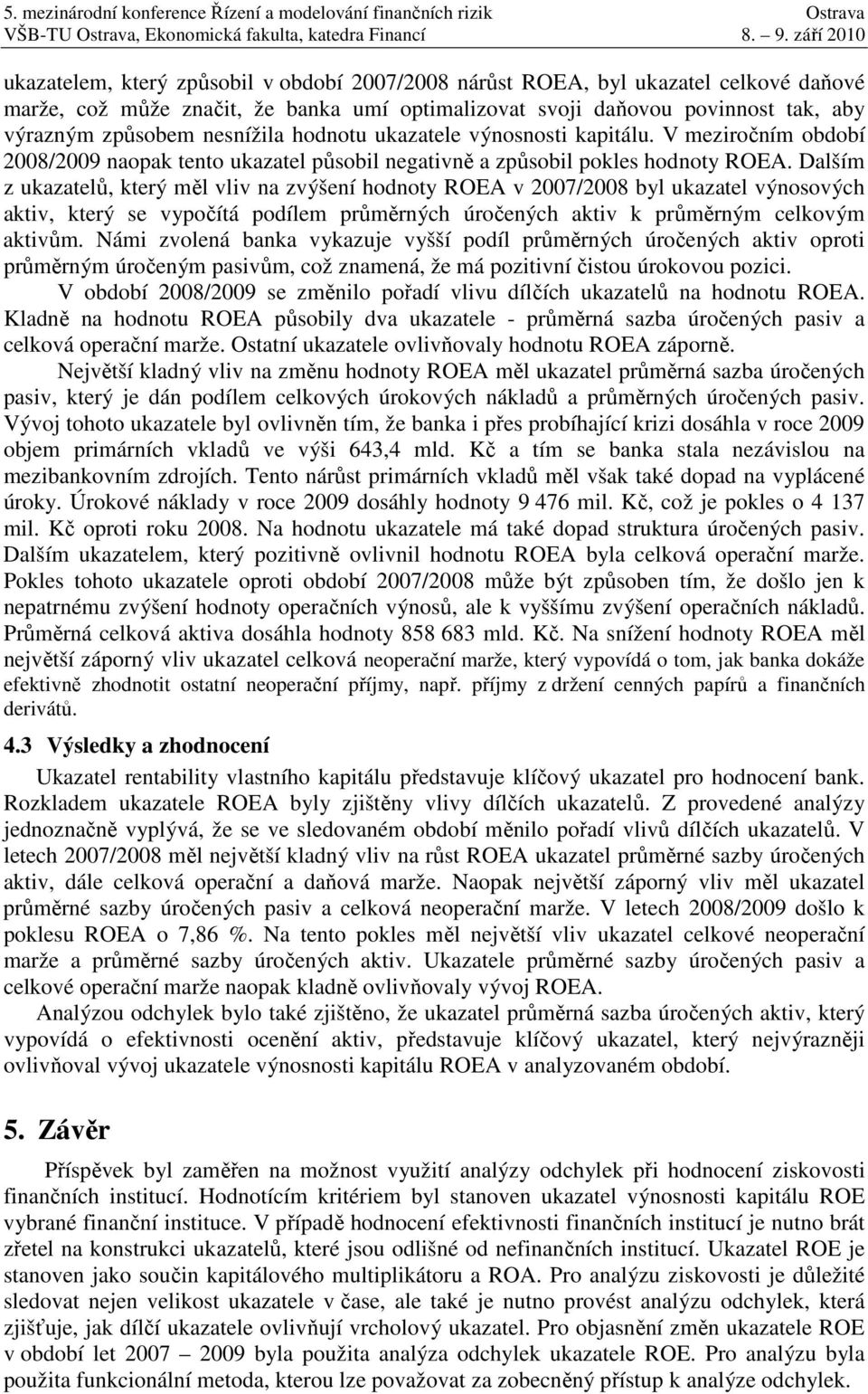 ukztele výnosnost kptálu. V mezročním období 2008/2009 nopk tento ukztel působl negtvně způsobl pokles hodnoty ROEA.