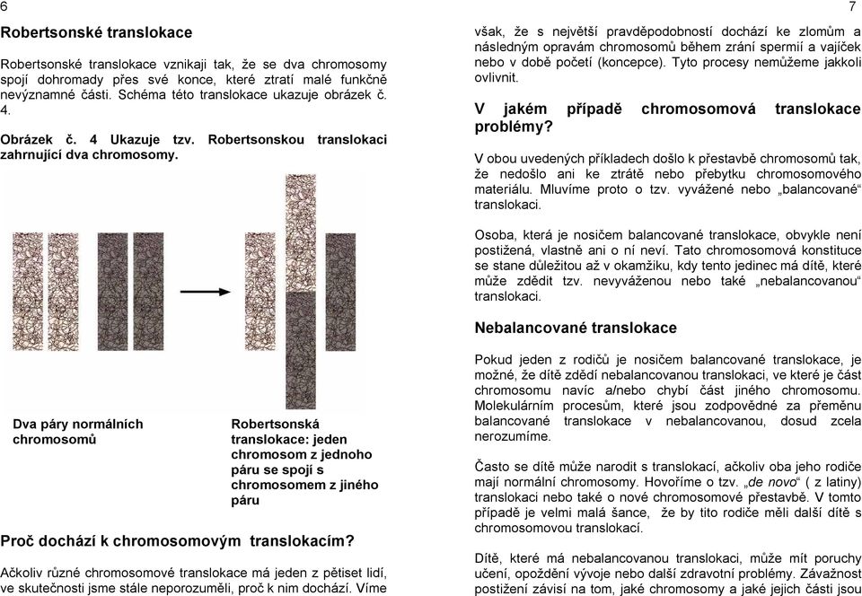 však, že s největší pravděpodobností dochází ke zlomům a následným opravám chromosomů během zrání spermií a vajíček nebo v době početí (koncepce). Tyto procesy nemůžeme jakkoli ovlivnit.