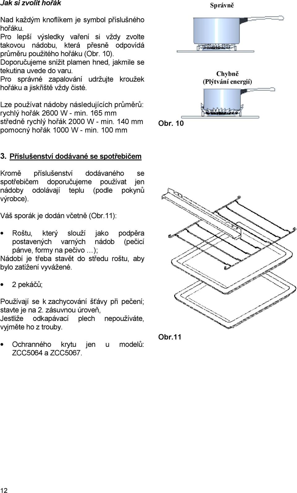 Správně Chybně (Plýtvání energií) Lze používat nádoby následujících průměrů: rychlý hořák 2600 W - min. 165 mm středně rychlý hořák 2000 W - min. 140 mm pomocný hořák 1000 W - min. 100 mm Obr. 10 3.