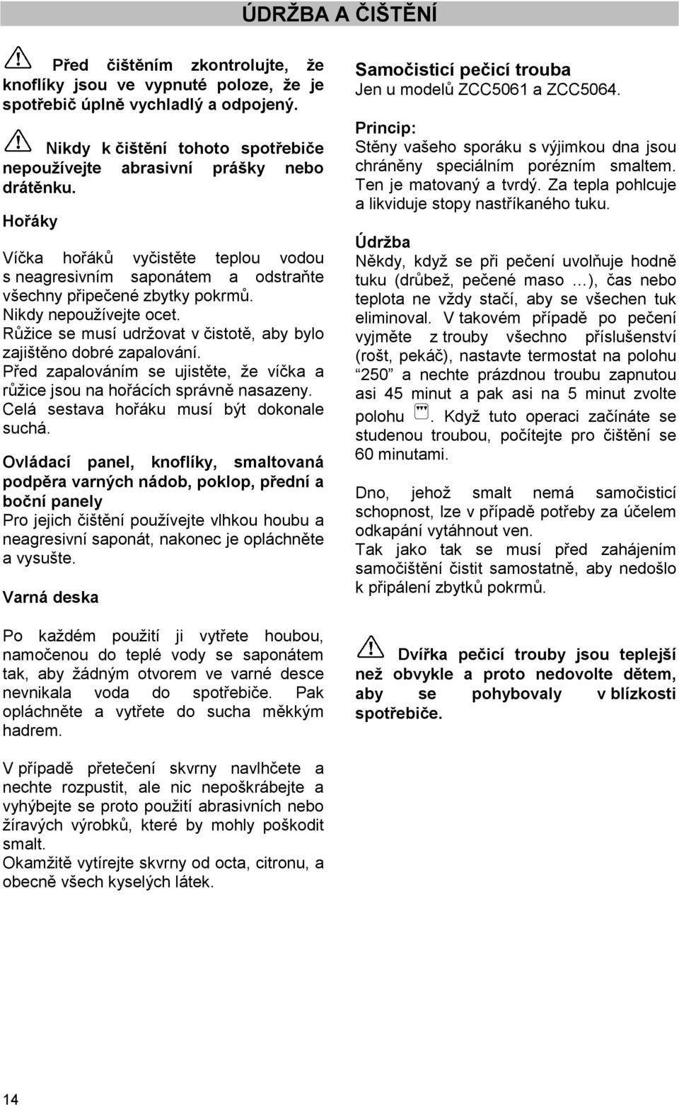 Nikdy nepoužívejte ocet. Růžice se musí udržovat v čistotě, aby bylo zajištěno dobré zapalování. Před zapalováním se ujistěte, že víčka a růžice jsou na hořácích správně nasazeny.