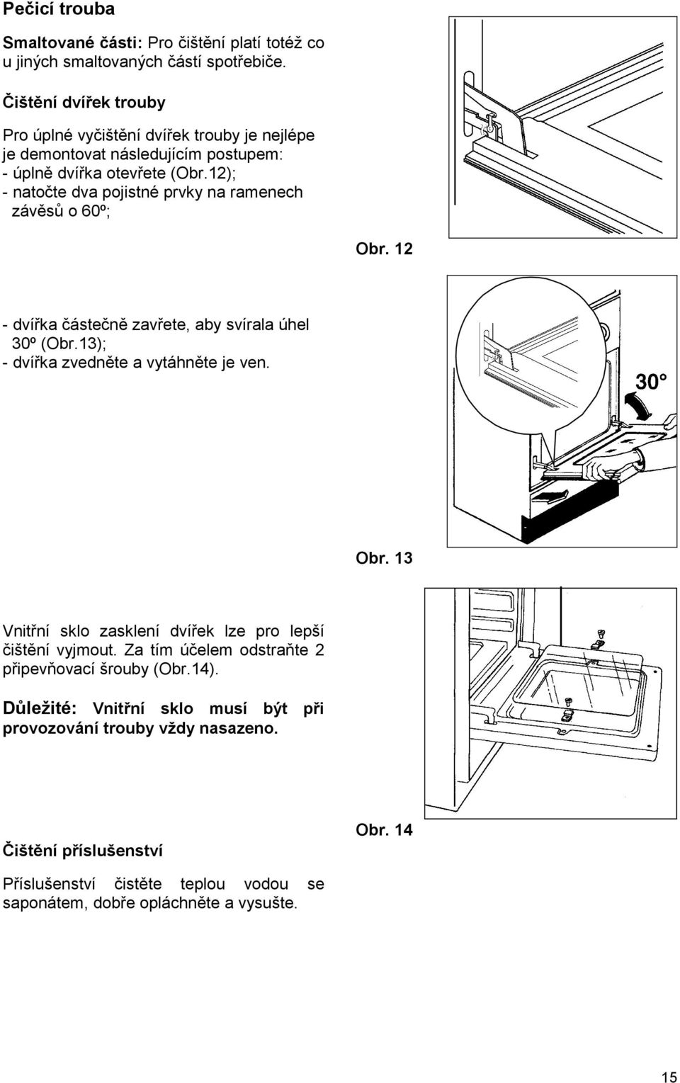 12); - natočte dva pojistné prvky na ramenech závěsů o 60º; Obr. 12 - dvířka částečně zavřete, aby svírala úhel 30º (Obr.13); - dvířka zvedněte a vytáhněte je ven. Obr. 13 Vnitřní sklo zasklení dvířek lze pro lepší čištění vyjmout.