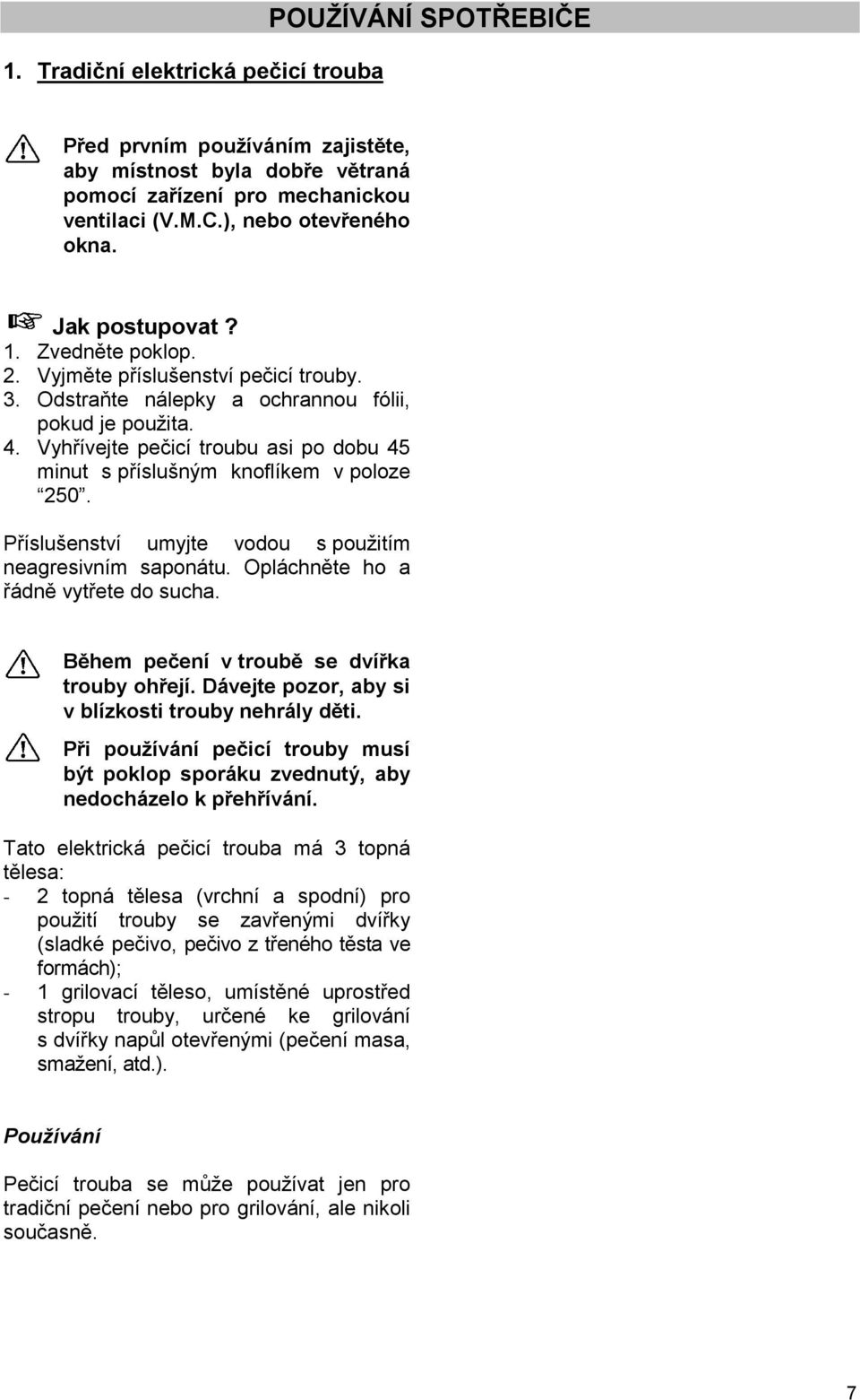 Vyhřívejte pečicí troubu asi po dobu 45 minut s příslušným knoflíkem v poloze 250. Příslušenství umyjte vodou s použitím neagresivním saponátu. Opláchněte ho a řádně vytřete do sucha.