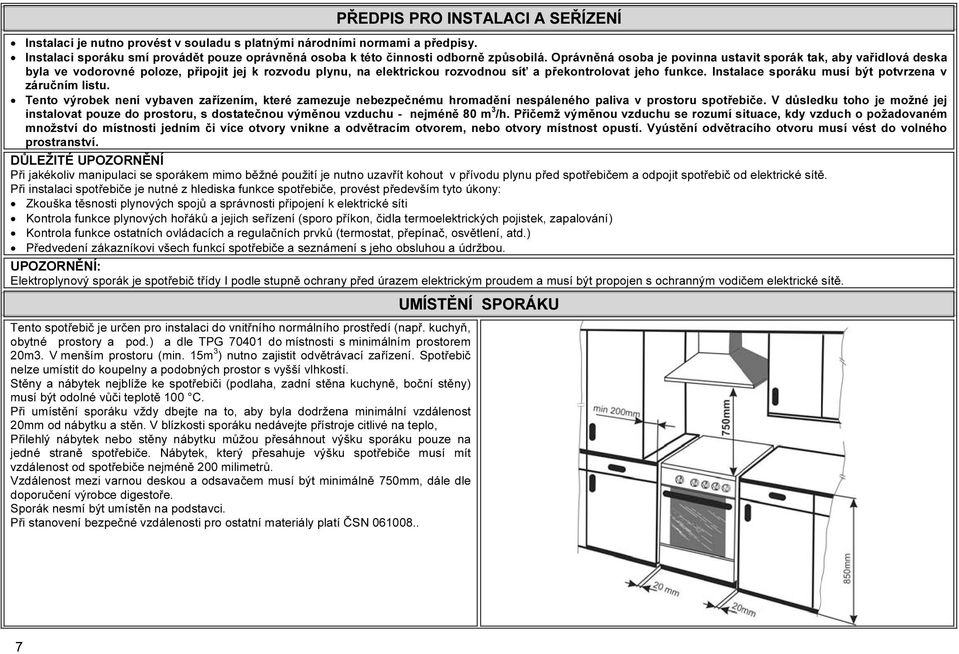 Instalace sporáku musí být potvrzena v záručním listu. Tento výrobek není vybaven zařízením, které zamezuje nebezpečnému hromadění nespáleného paliva v prostoru spotřebiče.