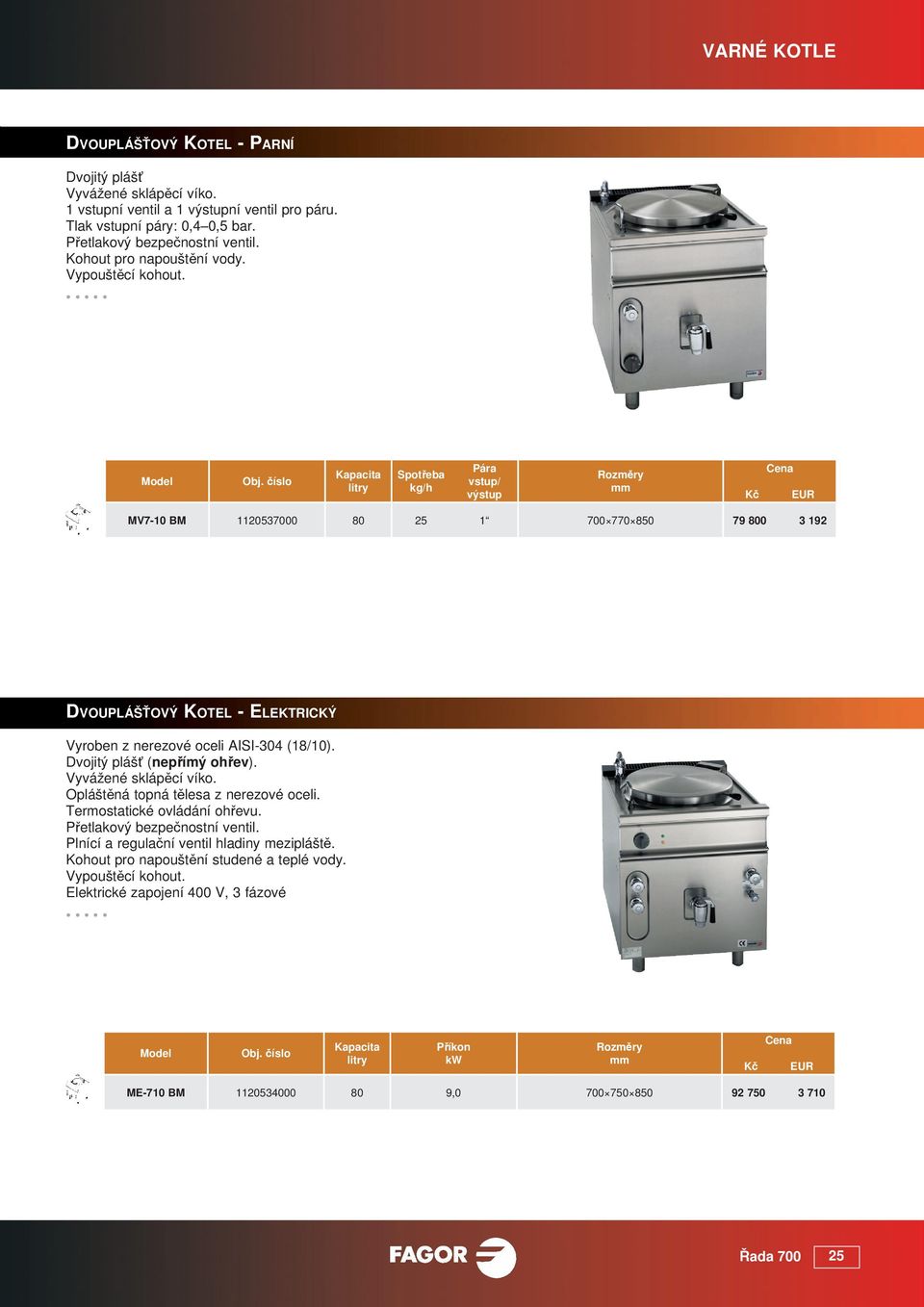 Kapacita Sptřeba kg/h ára vstup/ výstup MV7-10 BM 1120537000 80 25 1 700 770 850 79 800 3 192 DVOULÁŠŤOVÝ KOTEL - ELEKTRICKÝ Vyrben z nerezvé celi AISI-304 (18/10).