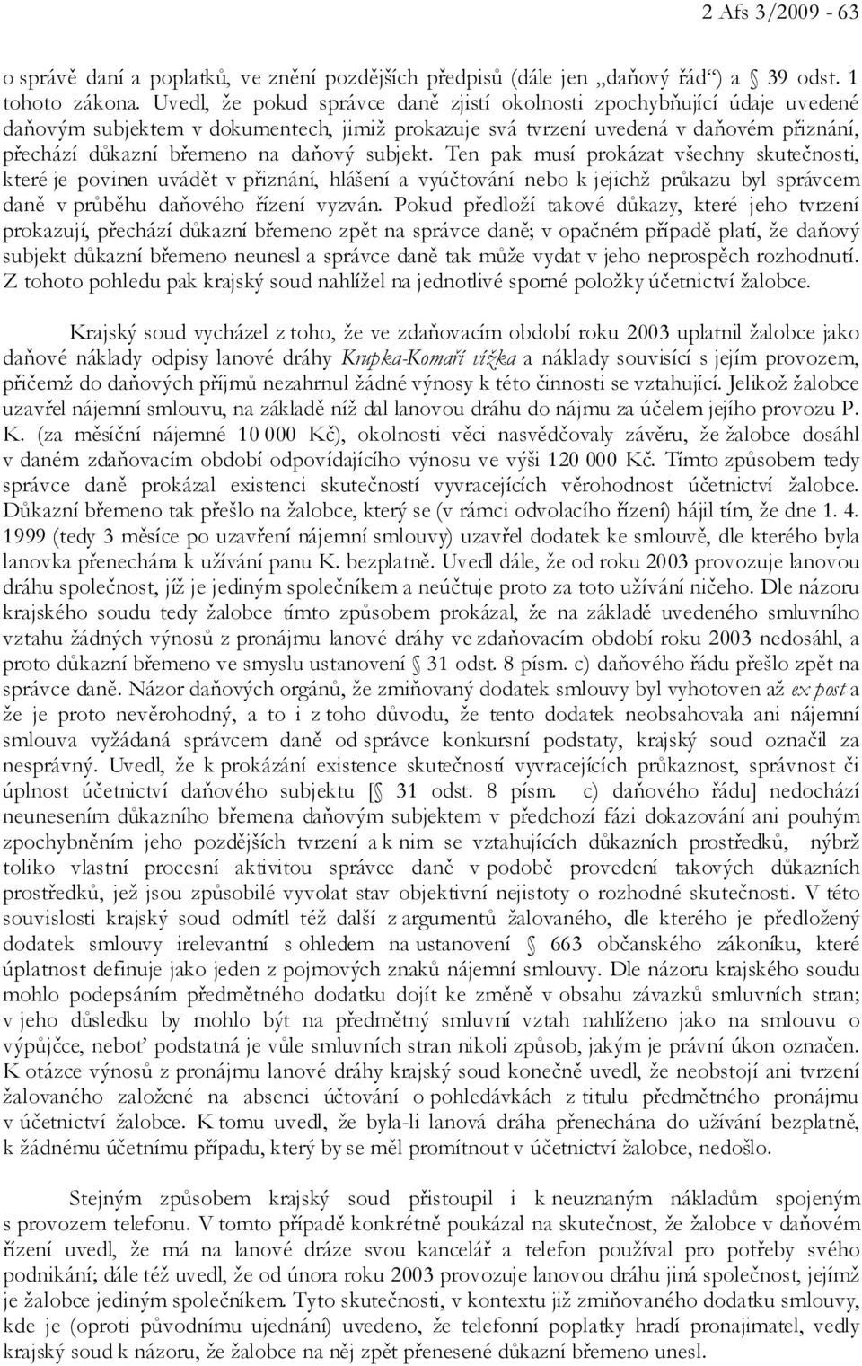 subjekt. Ten pak musí prokázat všechny skutečnosti, které je povinen uvádět v přiznání, hlášení a vyúčtování nebo k jejichž průkazu byl správcem daně v průběhu daňového řízení vyzván.