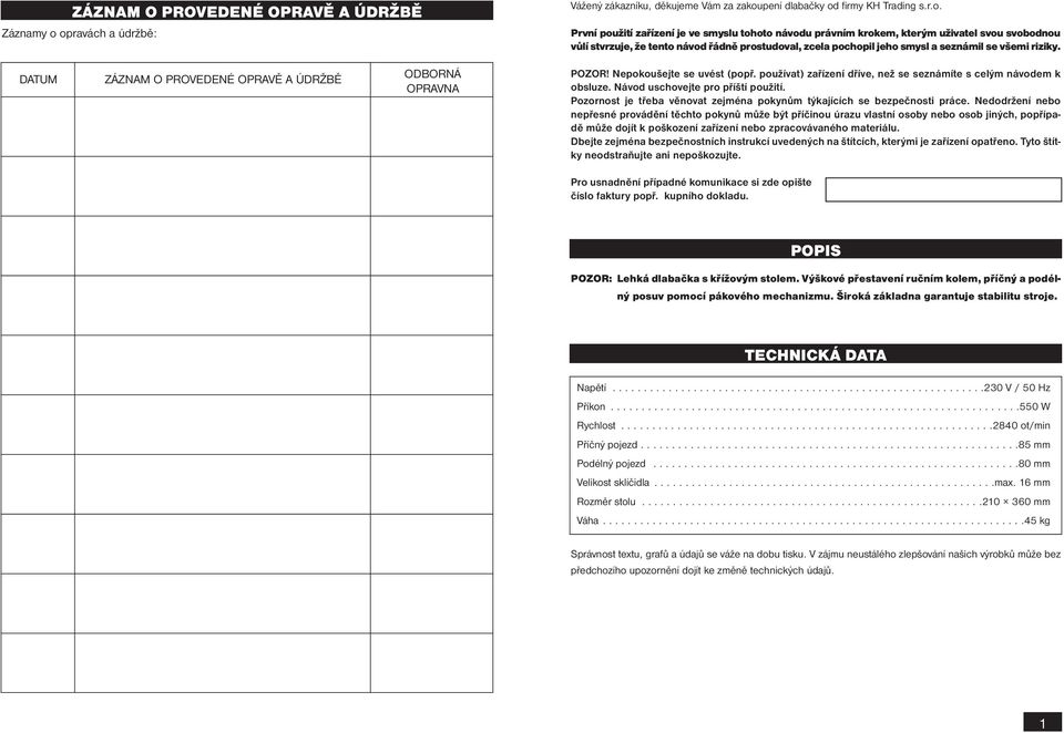 svobodnou vůlí stvrzuje, že tento návod řádně prostudoval, zcela pochopil jeho smysl a seznámil se všemi riziky. DATUM ZÁZNAM O PROVEDENÉ OPRAVĚ A ÚDRŽBĚ ODBORNÁ OPRAVNA POZOR!