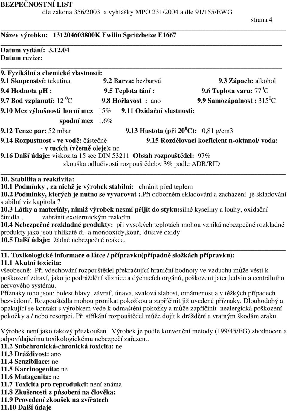 14 Rozpustnost - ve vodě: částečně 9.15 Rozdělovací koeficient n-oktanol/ voda: - v tucích (včetně oleje): ne 9.