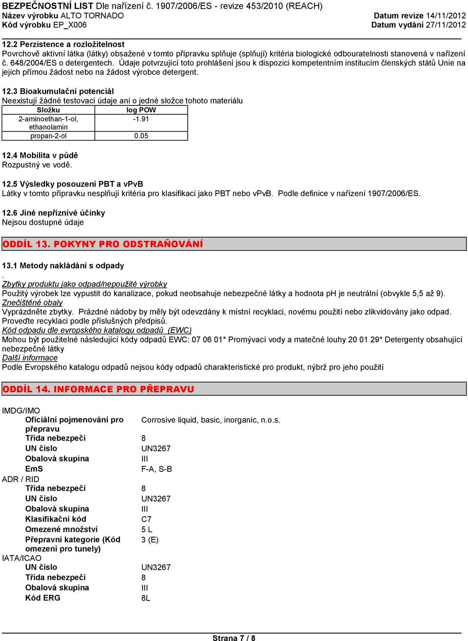 3 Bioakumulační potenciál Neexistují žádné testovací údaje ani o jedné složce tohoto materiálu Složku log POW 2-aminoethan-1-ol, -1.91 ethanolamin propan-2-ol 0.05 12.