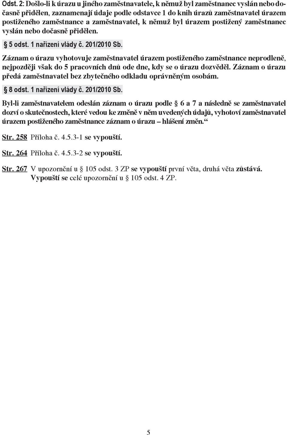 Záznam o úrazu vyhotovuje zaměstnavatel úrazem postiženého zaměstnance neprodleně, nejpozději však do 5 pracovních dnů ode dne, kdy se o úrazu dozvěděl.