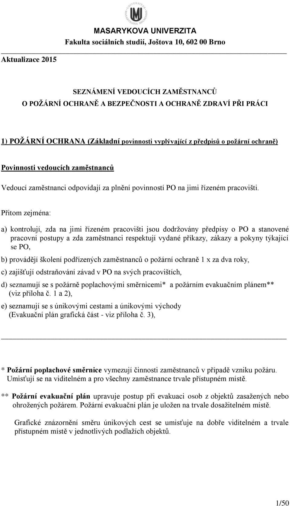 Přitom zejména: a) kontrolují, zda na jimi řízeném pracovišti jsou dodržovány předpisy o PO a stanovené pracovní postupy a zda zaměstnanci respektují vydané příkazy, zákazy a pokyny týkající se PO,