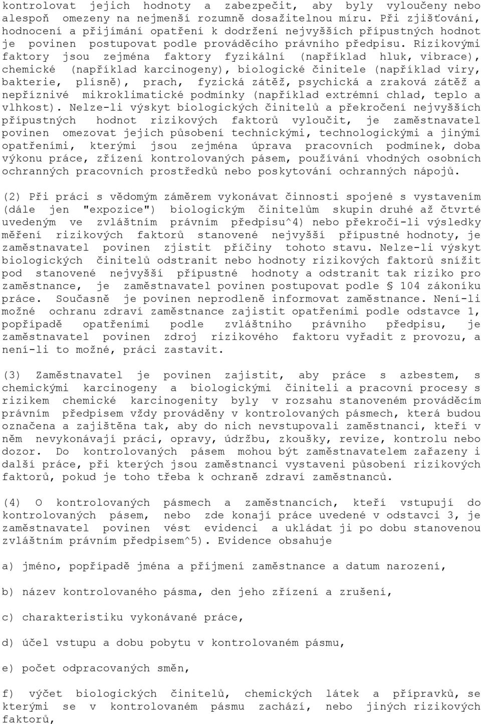 Rizikovými faktory jsou zejména faktory fyzikální (například hluk, vibrace), chemické (například karcinogeny), biologické činitele (například viry, bakterie, plísně), prach, fyzická zátěţ, psychická