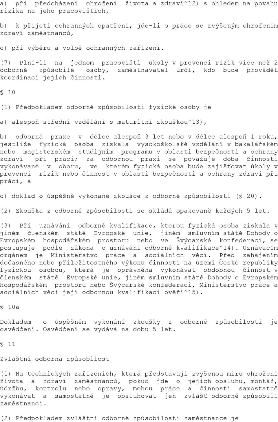 10 (1) Předpokladem odborné způsobilosti fyzické osoby je a) alespoň střední vzdělání s maturitní zkouškou^13), b) odborná praxe v délce alespoň 3 let nebo v délce alespoň 1 roku, jestliţe fyzická