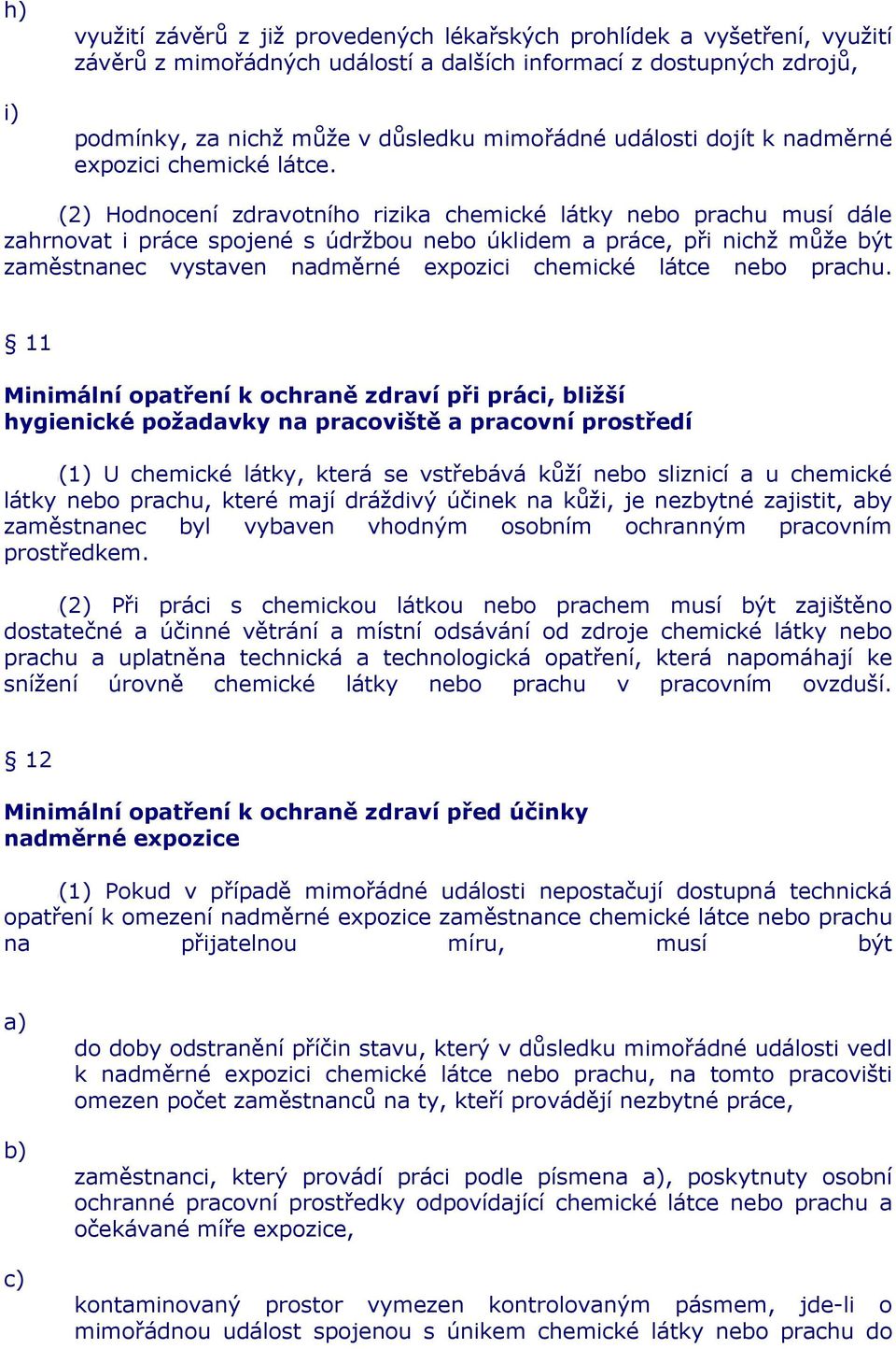 (2) Hodnocení zdravotního rizika chemické látky nebo prachu musí dále zahrnovat i práce spojené s údržbou nebo úklidem a práce, při nichž může být zaměstnanec vystaven nadměrné expozici chemické