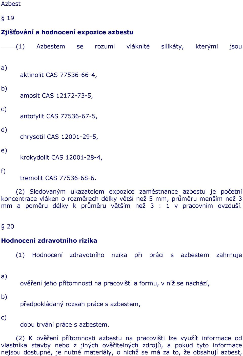 (2) Sledovaným ukazatelem expozice zaměstnance azbestu je početní koncentrace vláken o rozměrech délky větší než 5 mm, průměru menším než 3 mm a poměru délky k průměru větším než 3 : 1 v pracovním