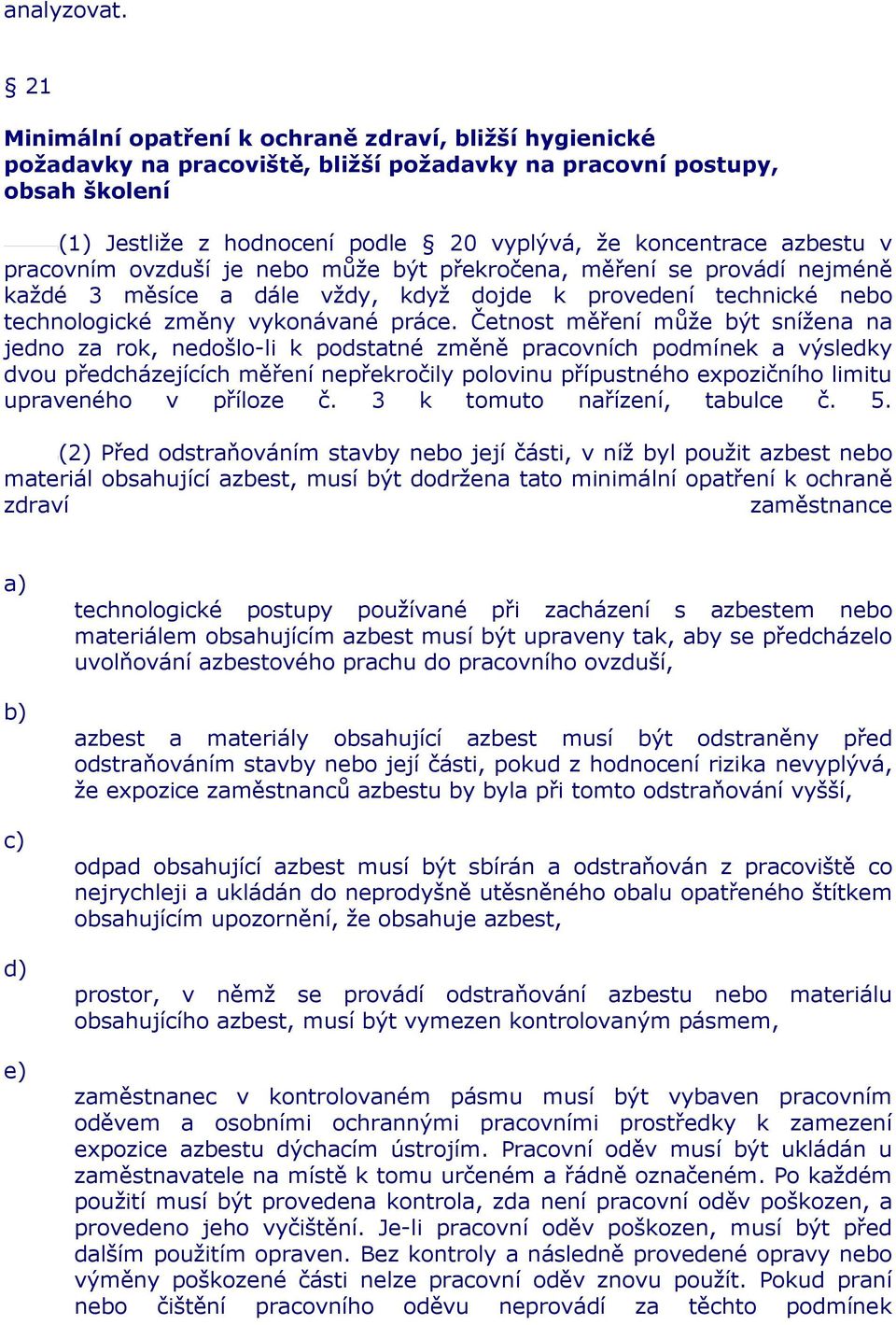 azbestu v pracovním ovzduší je nebo může být překročena, měření se provádí nejméně každé 3 měsíce a dále vždy, když dojde k provedení technické nebo technologické změny vykonávané práce.