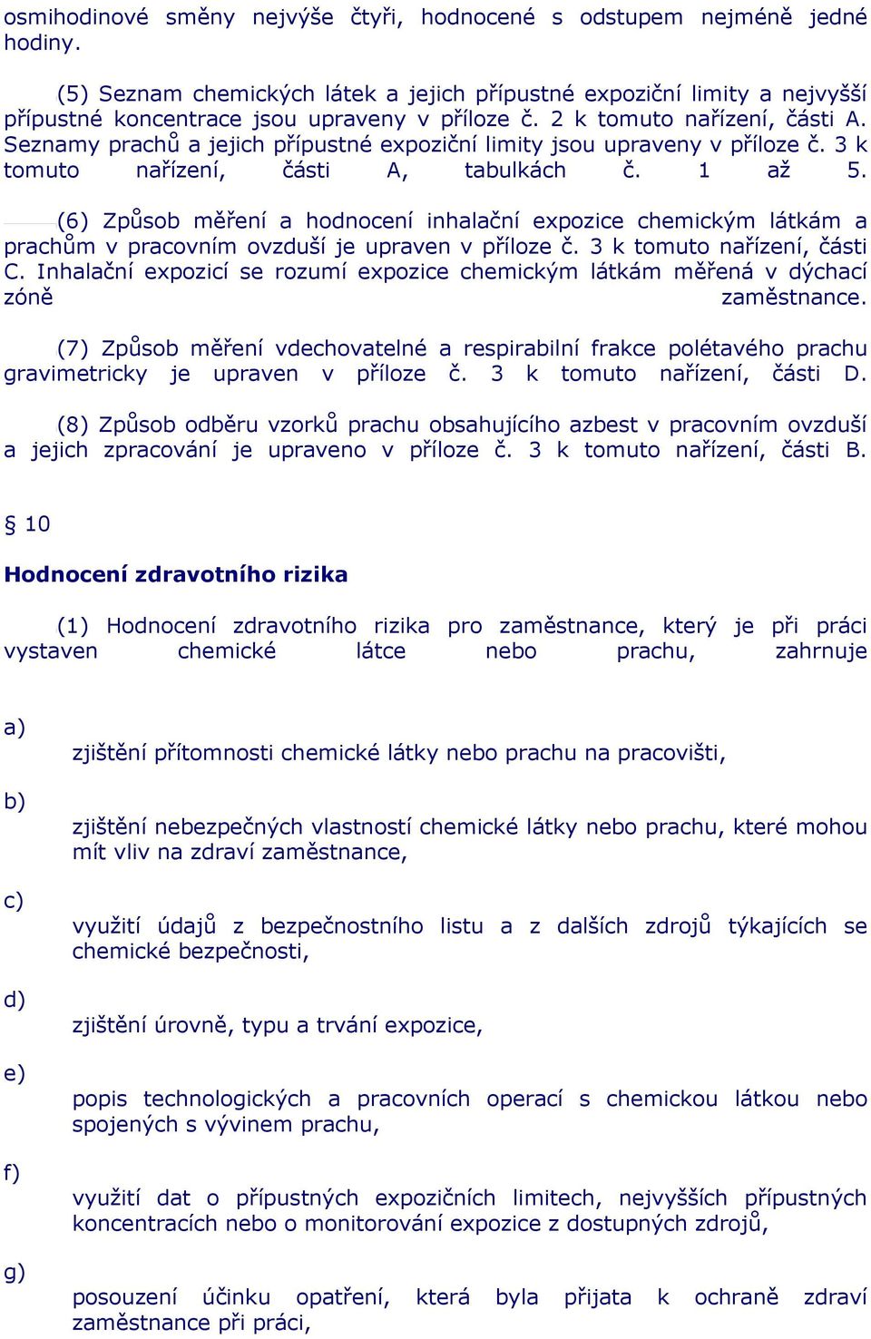 (6) Způsob měření a hodnocení inhalační expozice chemickým látkám a prachům v pracovním ovzduší je upraven v příloze č. 3 k tomuto nařízení, části C.