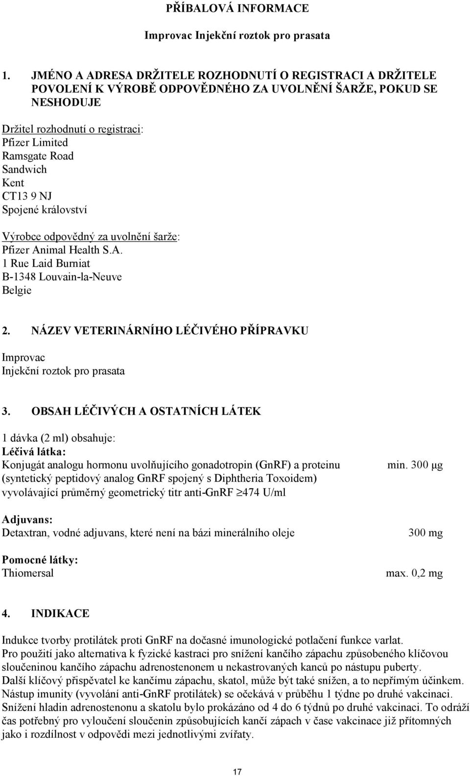 Kent CT13 9 NJ Spojené království Výrobce odpovědný za uvolnění šarže: Pfizer Animal Health S.A. 1 Rue Laid Burniat B-1348 Louvain-la-Neuve Belgie 2.