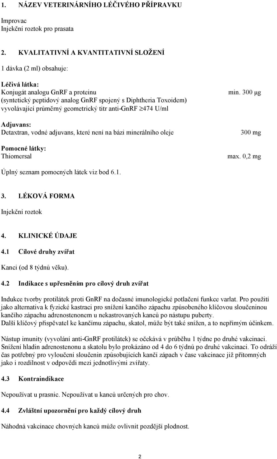 oleje Pomocné látky: Thiomersal 300 mg max. 0,2 mg Úplný seznam pomocných látek viz bod 6.1. 3. LÉKOVÁ FORMA Injekční roztok 4.