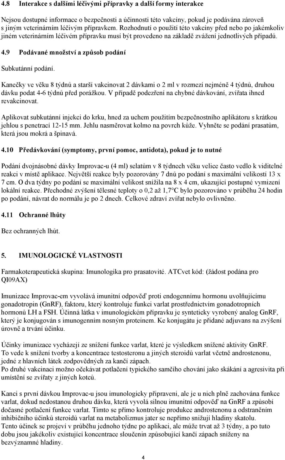 9 Podávané množství a způsob podání Subkutánní podání. Kanečky ve věku 8 týdnů a starší vakcinovat 2 dávkami o 2 ml v rozmezí nejméně 4 týdnů, druhou dávku podat 4-6 týdnů před porážkou.