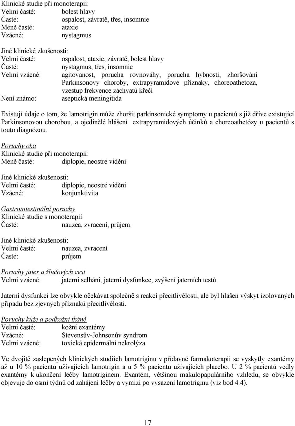 vzestup frekvence záchvatů křečí Není známo: aseptická meningitida Existují údaje o tom, že lamotrigin může zhoršit parkinsonické symptomy u pacientů s již dříve existující Parkinsonovou chorobou, a