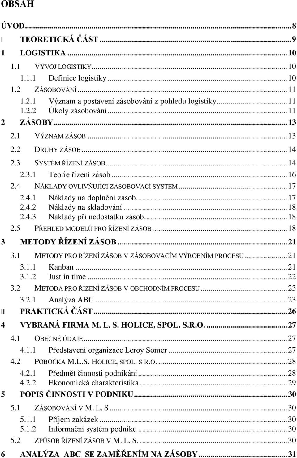 .. 17 2.4.2 Náklady na skladování... 18 2.4.3 Náklady při nedostatku zásob... 18 2.5 PŘEHLED MODELŮ PRO ŘÍZENÍ ZÁSOB... 18 3 METODY ŘÍZENÍ ZÁSOB... 21 3.