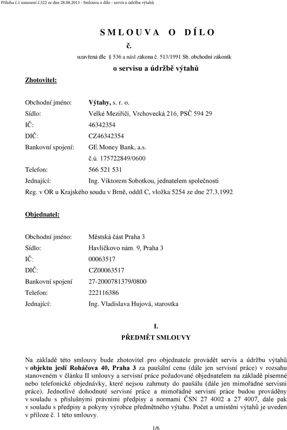 Viktorem Sobotkou, jednatelem společnosti Reg. v OR u Krajského soudu v Brně, oddíl C, vložka 5254 ze dne 27.3.1992 Objednatel: Obchodní jméno: Městská část Praha 3 Sídlo: Havlíčkovo nám.