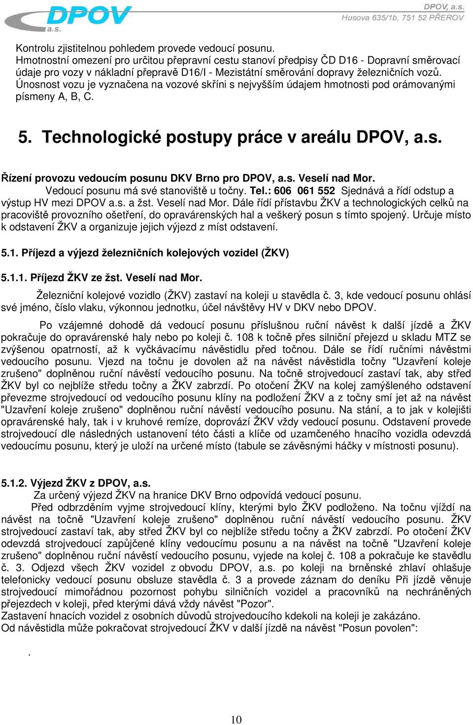 Únosnost vozu je vyznačena na vozové skříni s nejvyšším údajem hmotnosti pod orámovanými písmeny A, B, C. 5. Technologické postupy práce v areálu DPOV, a.s. Řízení provozu vedoucím posunu DKV Brno pro DPOV, a.