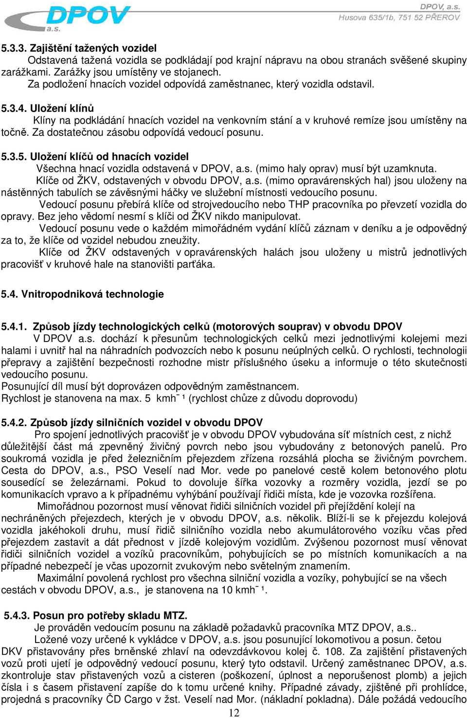 Za dostatečnou zásobu odpovídá vedoucí posunu. 5.3.5. Uložení klíčů od hnacích vozidel Všechna hnací vozidla odstavená v DPOV, a.s. (mimo haly oprav) musí být uzamknuta.