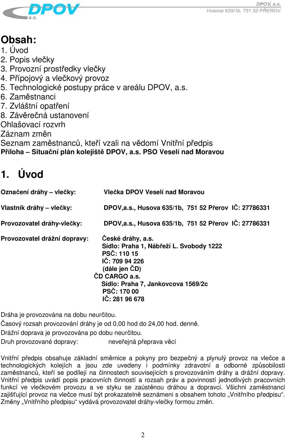 Úvod Označení dráhy vlečky: Vlečka DPOV Veselí nad Moravou Vlastník dráhy vlečky: DPOV,a.s., Husova 635/1b, 751 52 Přerov IČ: 27786331 Provozovatel dráhy-vlečky: DPOV,a.s., Husova 635/1b, 751 52 Přerov IČ: 27786331 Provozovatel drážní dopravy: České dráhy, a.