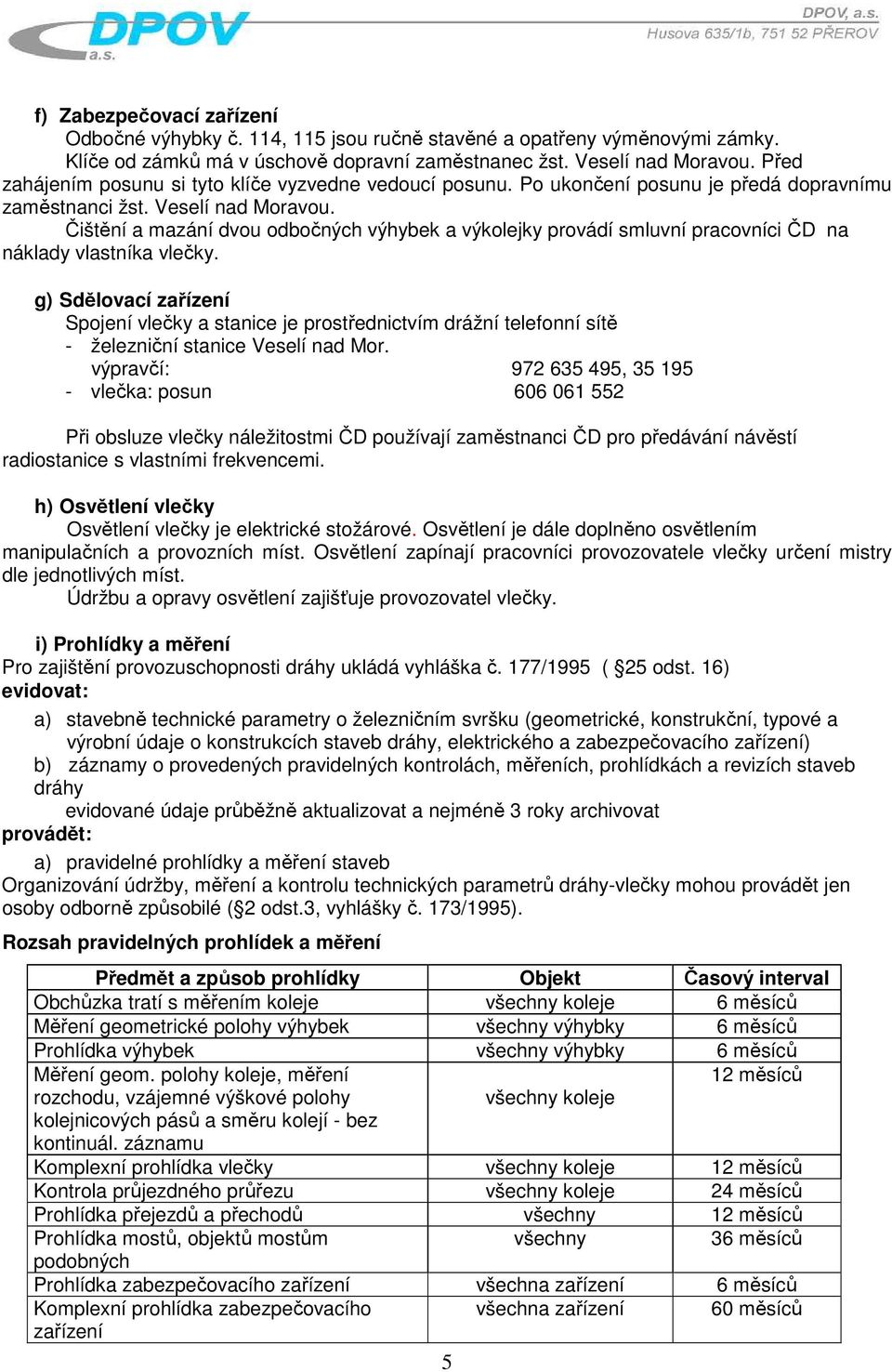 Čištění a mazání dvou odbočných výhybek a výkolejky provádí smluvní pracovníci ČD na náklady vlastníka vlečky.