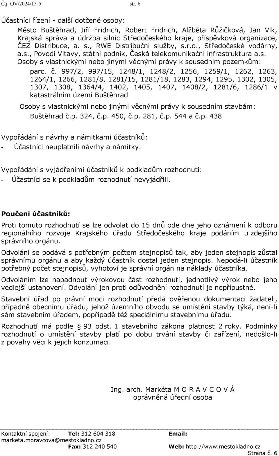 Distribuce, a. s., RWE Distribuční služby, s.r.o., Středočeské vodárny, a.s., Povodí Vltavy, státní podnik, Česká telekomunikační infrastruktura a.s. Osoby s vlastnickými nebo jinými věcnými právy k sousedním pozemkům: parc.