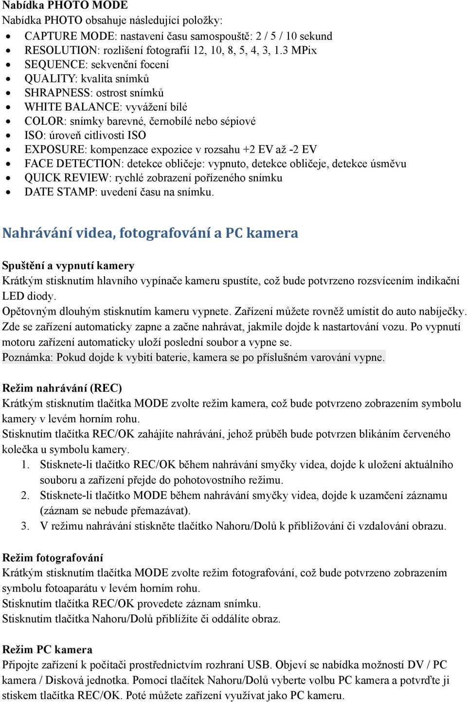 kompenzace expozice v rozsahu +2 EV až -2 EV FACE DETECTION: detekce obličeje: vypnuto, detekce obličeje, detekce úsměvu QUICK REVIEW: rychlé zobrazení pořízeného snímku DATE STAMP: uvedení času na