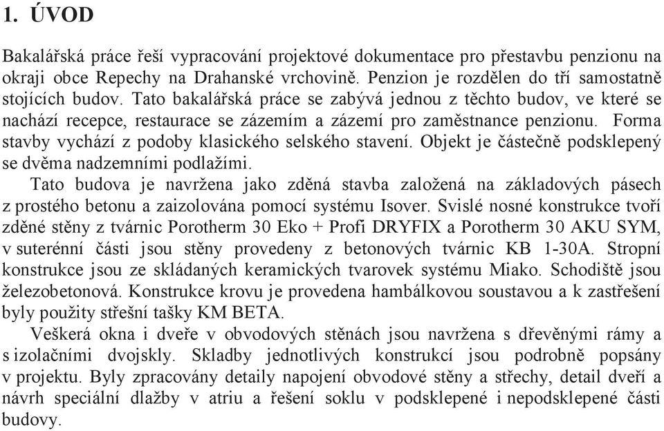 Objekt je ásten podsklepený se dvma nadzemními podlažími. Tato budova je navržena jako zdná stavba založená na základových pásech z prostého betonu a zaizolována pomocí systému Isover.