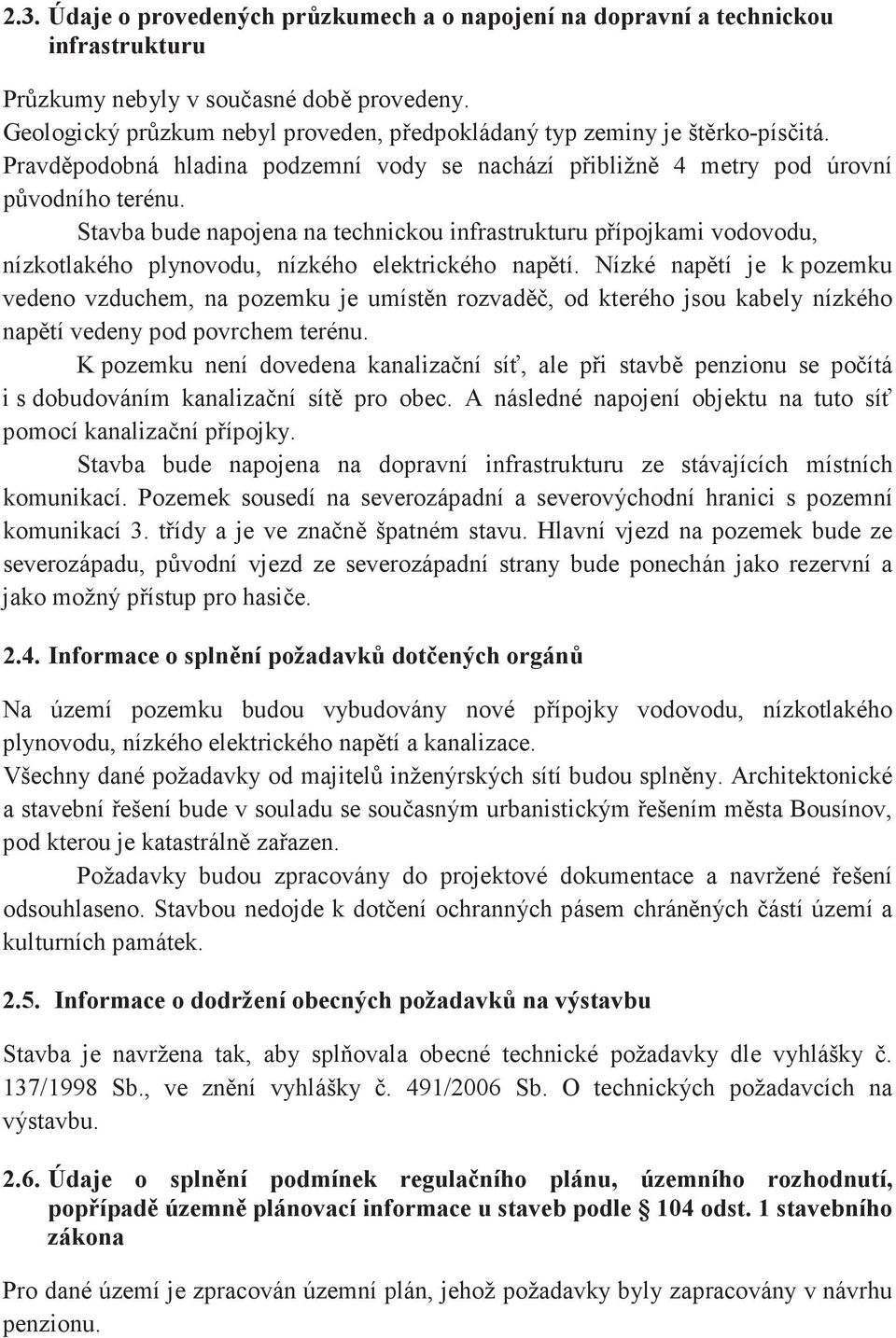 Stavba bude napojena na technickou infrastrukturu pípojkami vodovodu, nízkotlakého plynovodu, nízkého elektrického naptí.