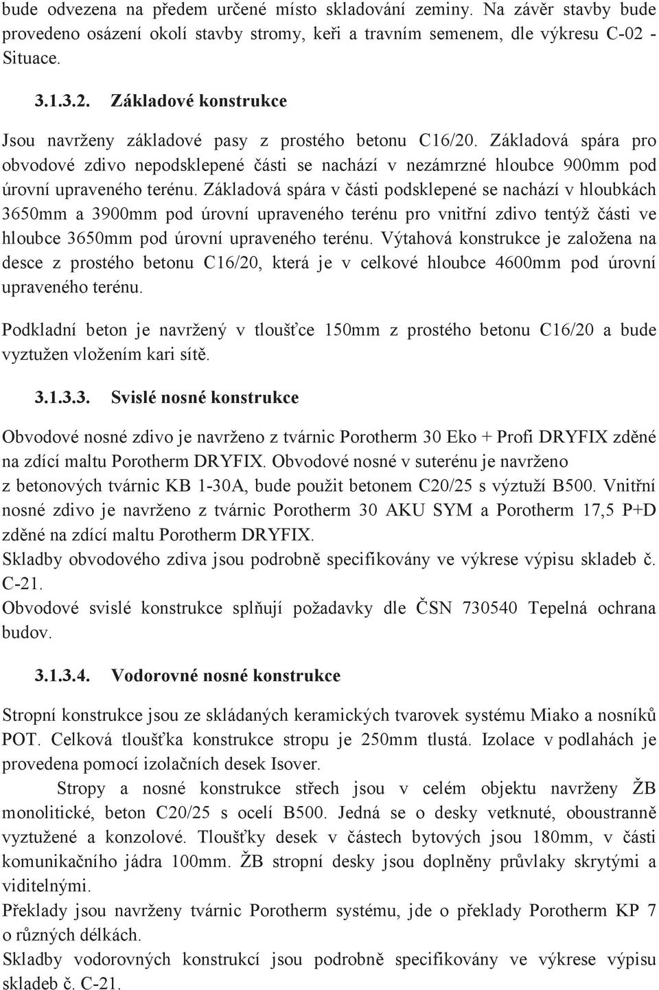 Základová spára pro obvodové zdivo nepodsklepené ásti se nachází v nezámrzné hloubce 900mm pod úrovní upraveného terénu.