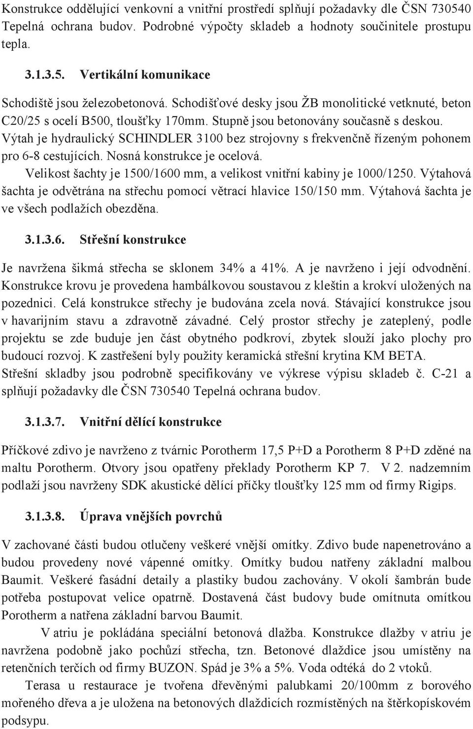 Výtah je hydraulický SCHINDLER 3100 bez strojovny s frekvennízeným pohonem pro 6-8 cestujících. Nosná konstrukce je ocelová. Velikost šachty je 1500/1600 mm, a velikost vnitní kabiny je 1000/1250.