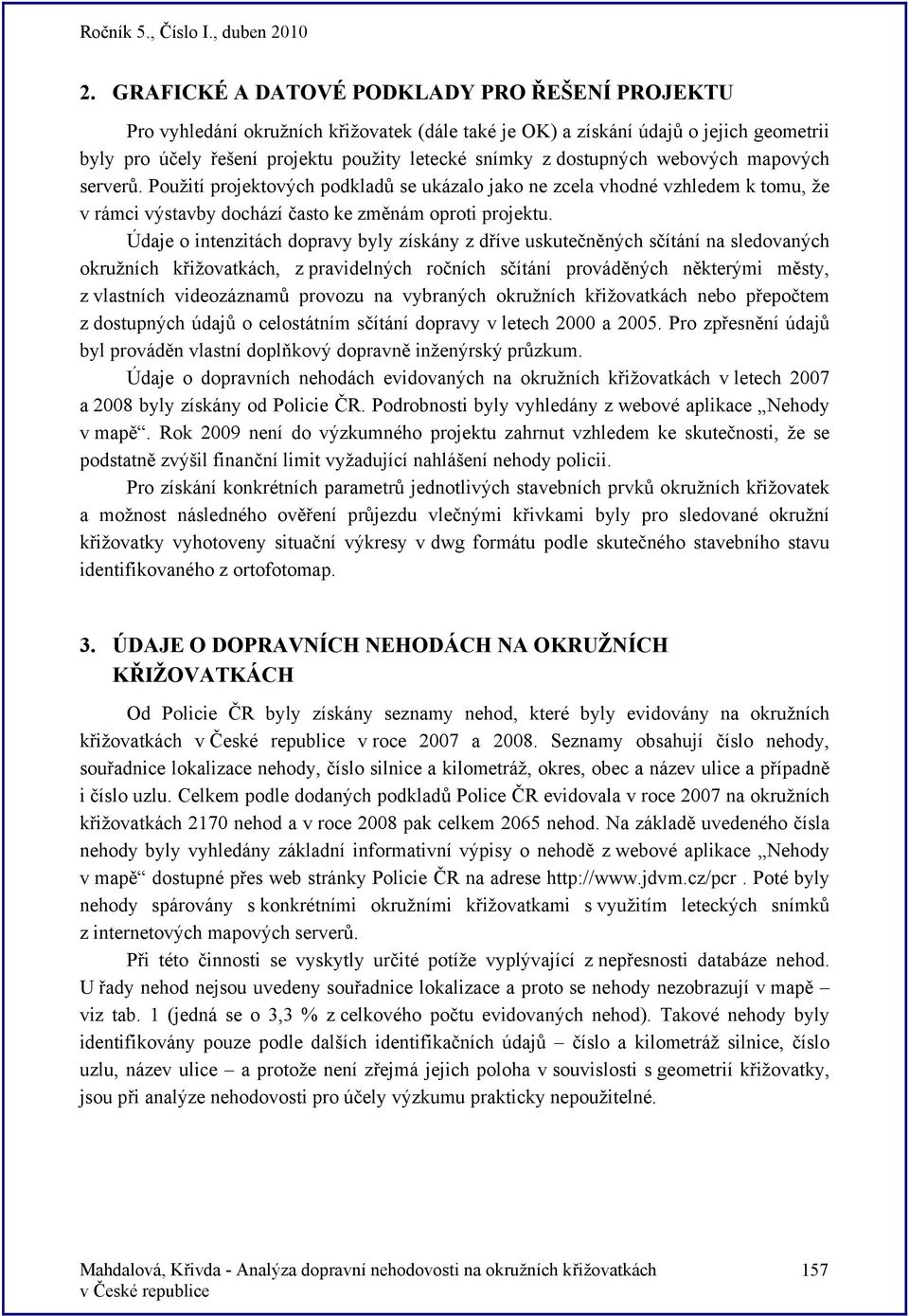 Údaje o intenzitách dopravy byly získány z dříve uskutečněných sčítání na sledovaných okružních křižovatkách, z pravidelných ročních sčítání prováděných některými městy, z vlastních videozáznamů