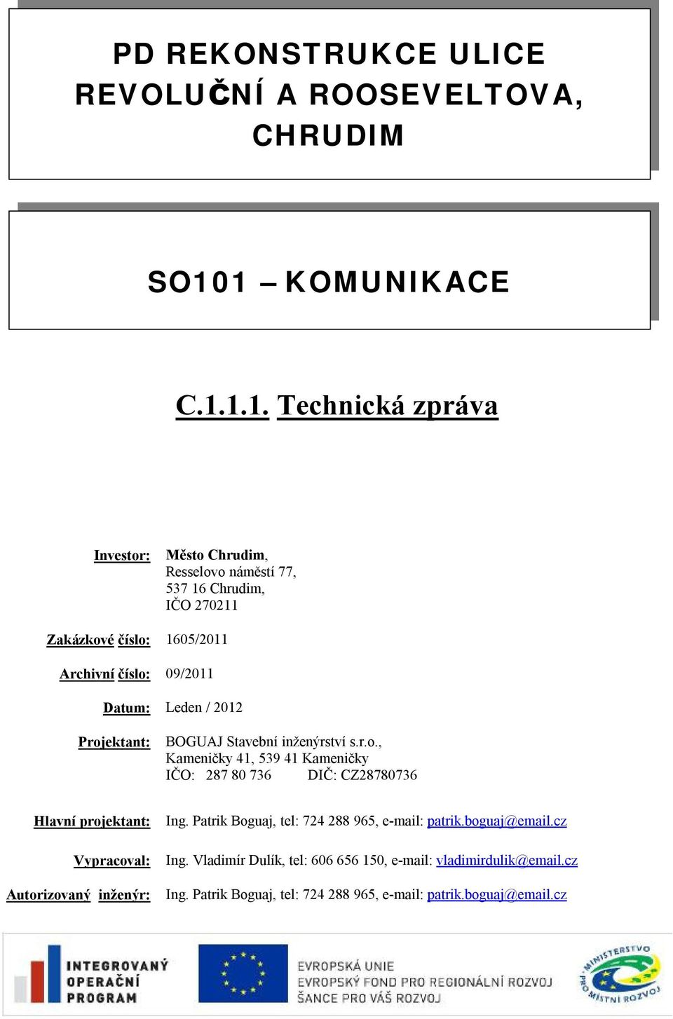 číslo: 09/2011 Datum: Leden / 2012 Projektant: BOGUAJ Stavební inženýrství s.r.o., Kameničky 41, 539 41 Kameničky IČO: 287 80 736 DIČ: CZ28780736 Hlavní projektant: Vypracoval: Autorizovaný inženýr: Ing.