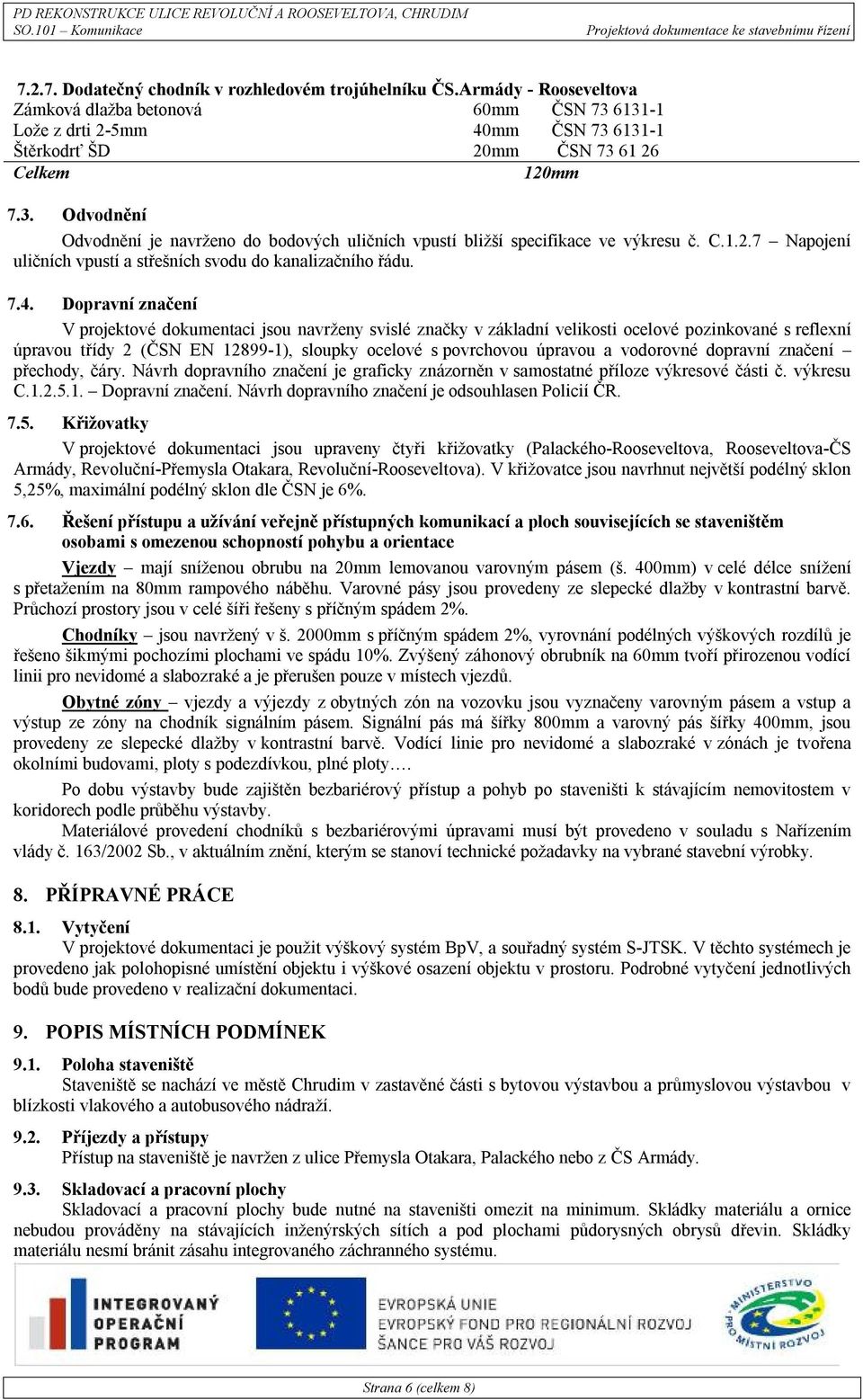 7.4. Dopravní značení V projektové dokumentaci jsou navrženy svislé značky v základní velikosti ocelové pozinkované s reflexní úpravou třídy 2 (ČSN EN 12899-1), sloupky ocelové s povrchovou úpravou a